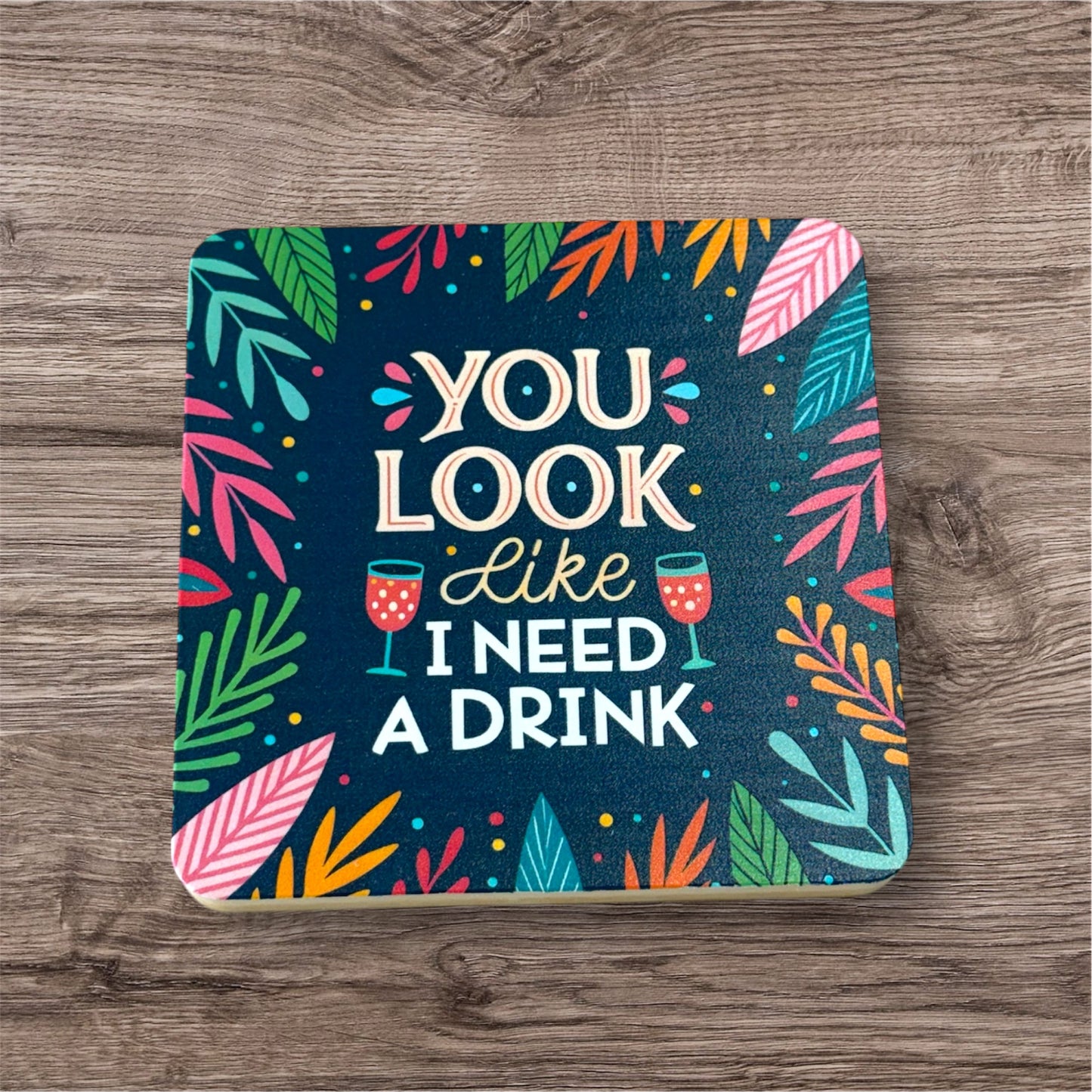 UV Printed You Look Like I Need a Drink Coaster